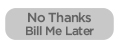 No Thanks, Bill me later